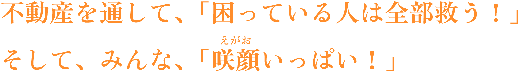 不動産を通して、「困っている人は全部救う!」 そしてみんな、「咲顔(えがお)いっぱい!」