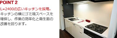 L=2400の広いキッチンを採用。キッチンの横にゴミ箱スペースを確保し、作業の効率化と衛生面の改善を図ります。